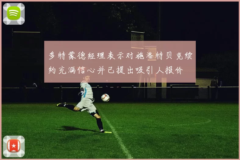 多特蒙德经理表示对施洛特贝克续约充满信心并已提出吸引人报价