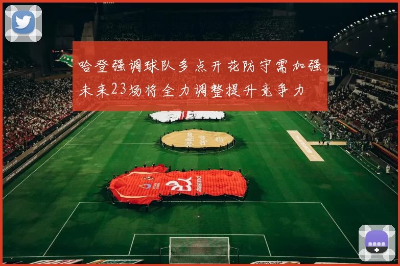 哈登强调球队多点开花防守需加强未来23场将全力调整提升竞争力